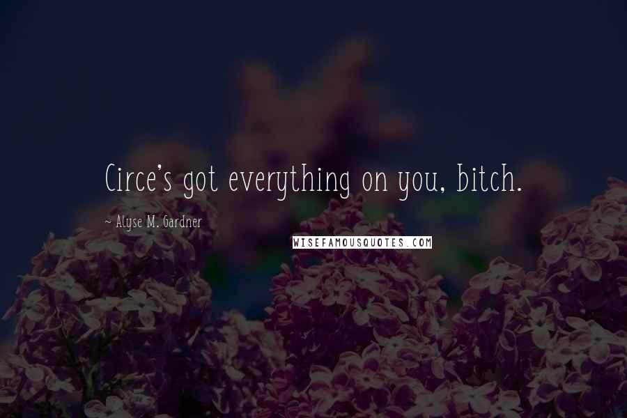 Alyse M. Gardner Quotes: Circe's got everything on you, bitch.
