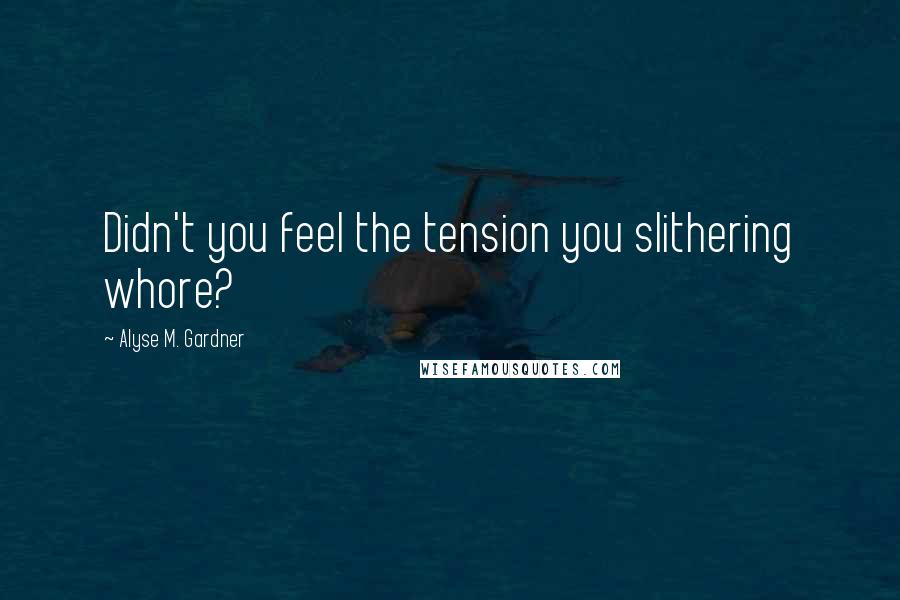Alyse M. Gardner Quotes: Didn't you feel the tension you slithering whore?