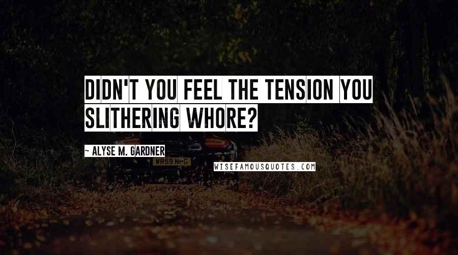 Alyse M. Gardner Quotes: Didn't you feel the tension you slithering whore?