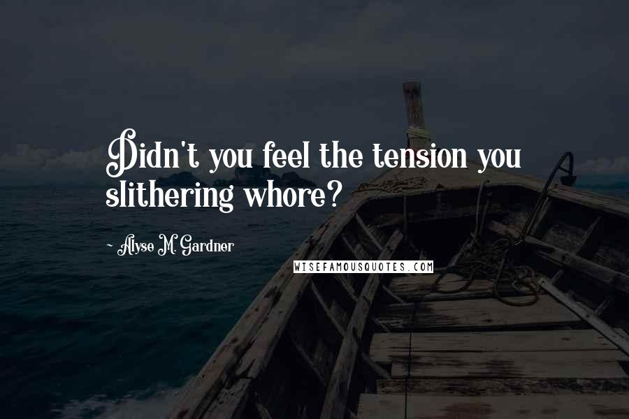 Alyse M. Gardner Quotes: Didn't you feel the tension you slithering whore?