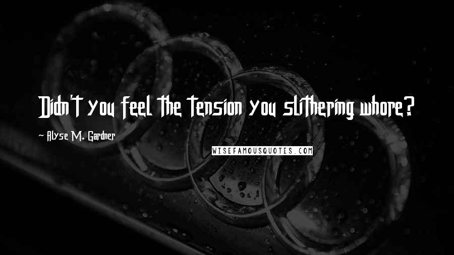 Alyse M. Gardner Quotes: Didn't you feel the tension you slithering whore?