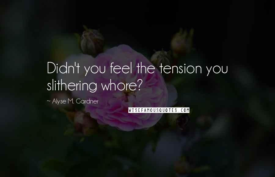 Alyse M. Gardner Quotes: Didn't you feel the tension you slithering whore?