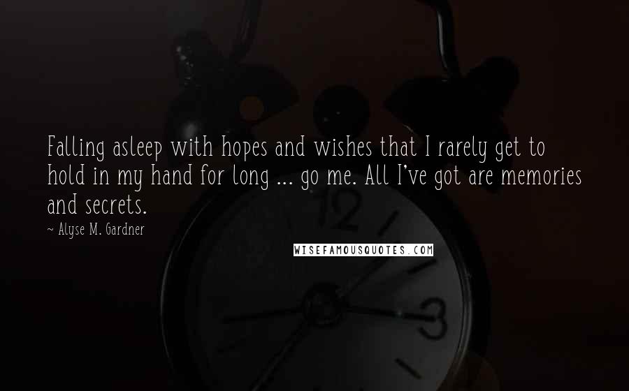 Alyse M. Gardner Quotes: Falling asleep with hopes and wishes that I rarely get to hold in my hand for long ... go me. All I've got are memories and secrets.