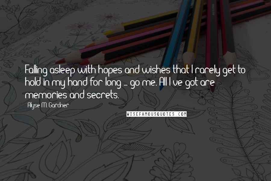 Alyse M. Gardner Quotes: Falling asleep with hopes and wishes that I rarely get to hold in my hand for long ... go me. All I've got are memories and secrets.