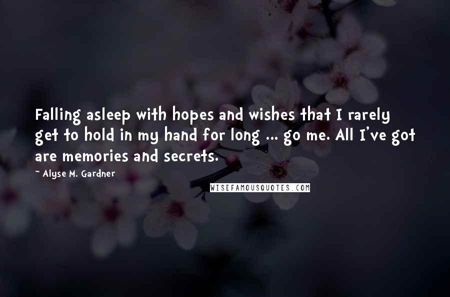Alyse M. Gardner Quotes: Falling asleep with hopes and wishes that I rarely get to hold in my hand for long ... go me. All I've got are memories and secrets.