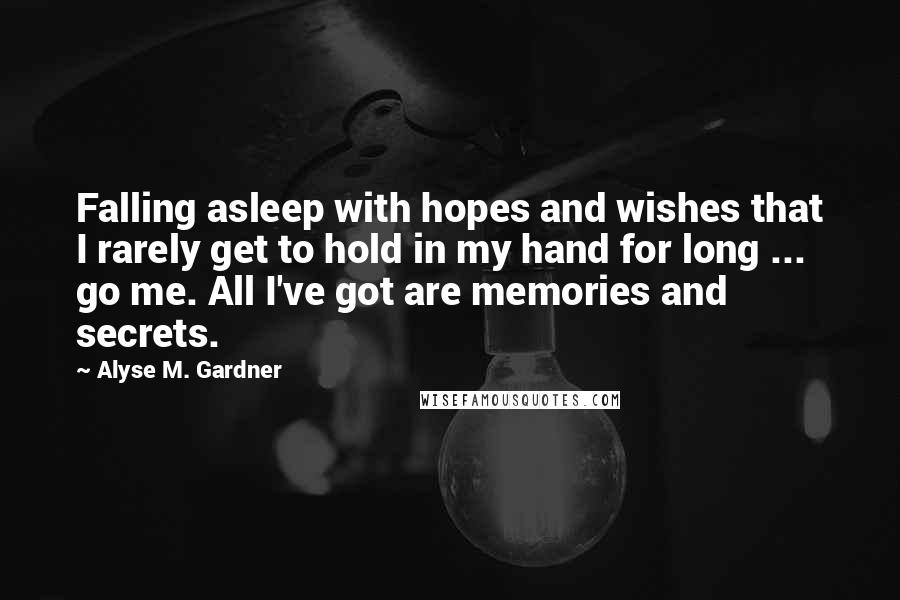 Alyse M. Gardner Quotes: Falling asleep with hopes and wishes that I rarely get to hold in my hand for long ... go me. All I've got are memories and secrets.