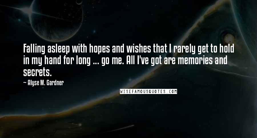 Alyse M. Gardner Quotes: Falling asleep with hopes and wishes that I rarely get to hold in my hand for long ... go me. All I've got are memories and secrets.