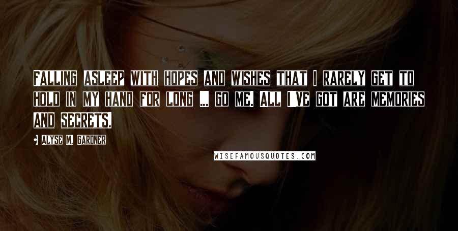 Alyse M. Gardner Quotes: Falling asleep with hopes and wishes that I rarely get to hold in my hand for long ... go me. All I've got are memories and secrets.