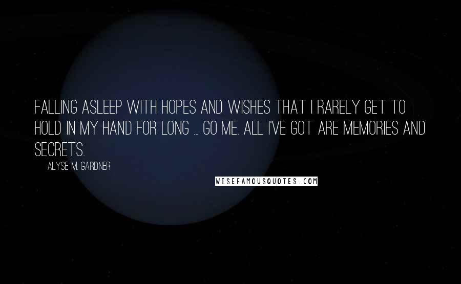 Alyse M. Gardner Quotes: Falling asleep with hopes and wishes that I rarely get to hold in my hand for long ... go me. All I've got are memories and secrets.