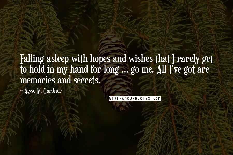 Alyse M. Gardner Quotes: Falling asleep with hopes and wishes that I rarely get to hold in my hand for long ... go me. All I've got are memories and secrets.