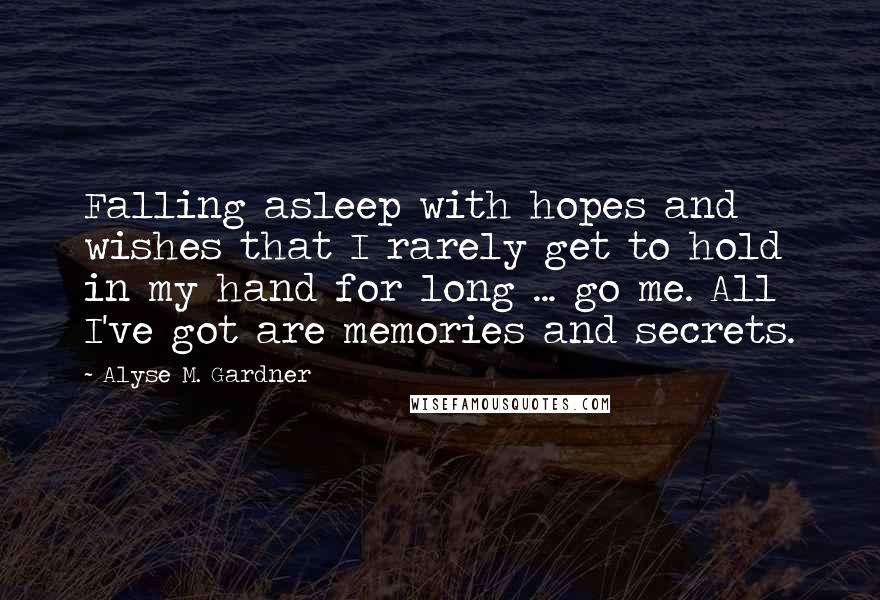 Alyse M. Gardner Quotes: Falling asleep with hopes and wishes that I rarely get to hold in my hand for long ... go me. All I've got are memories and secrets.