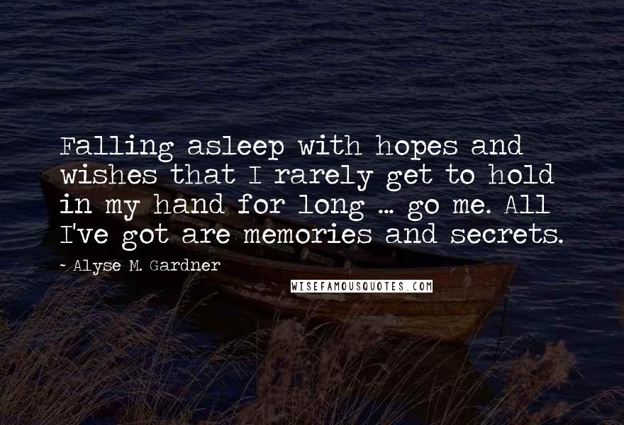 Alyse M. Gardner Quotes: Falling asleep with hopes and wishes that I rarely get to hold in my hand for long ... go me. All I've got are memories and secrets.