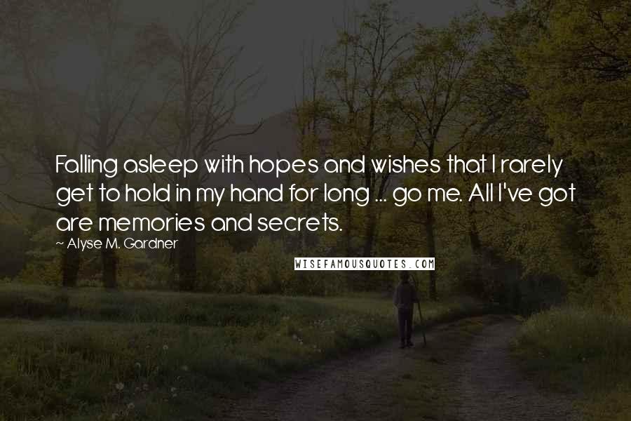Alyse M. Gardner Quotes: Falling asleep with hopes and wishes that I rarely get to hold in my hand for long ... go me. All I've got are memories and secrets.