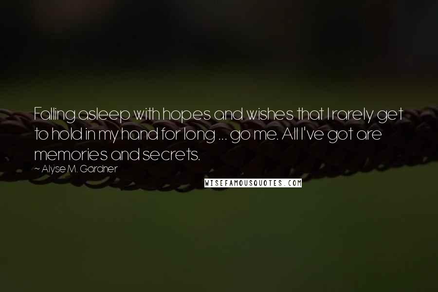 Alyse M. Gardner Quotes: Falling asleep with hopes and wishes that I rarely get to hold in my hand for long ... go me. All I've got are memories and secrets.