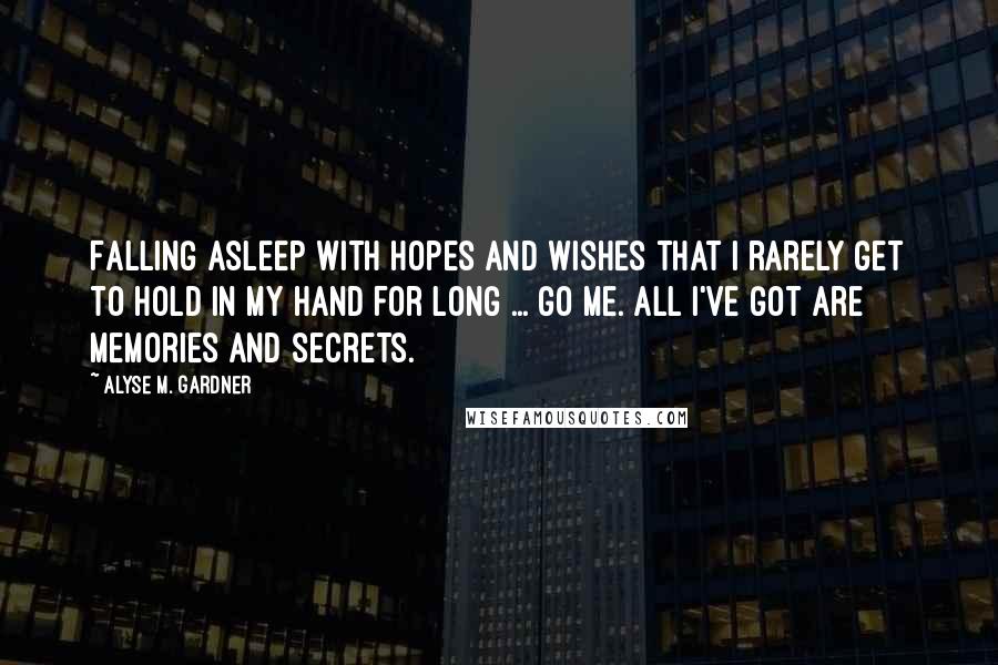 Alyse M. Gardner Quotes: Falling asleep with hopes and wishes that I rarely get to hold in my hand for long ... go me. All I've got are memories and secrets.