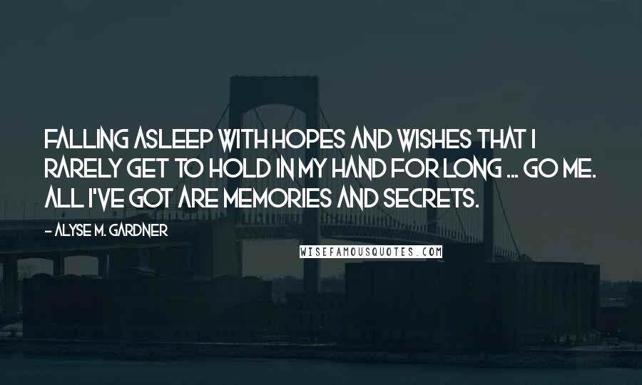 Alyse M. Gardner Quotes: Falling asleep with hopes and wishes that I rarely get to hold in my hand for long ... go me. All I've got are memories and secrets.