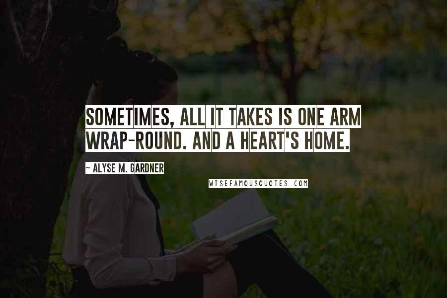 Alyse M. Gardner Quotes: Sometimes, all it takes is one arm wrap-round. And a heart's home.