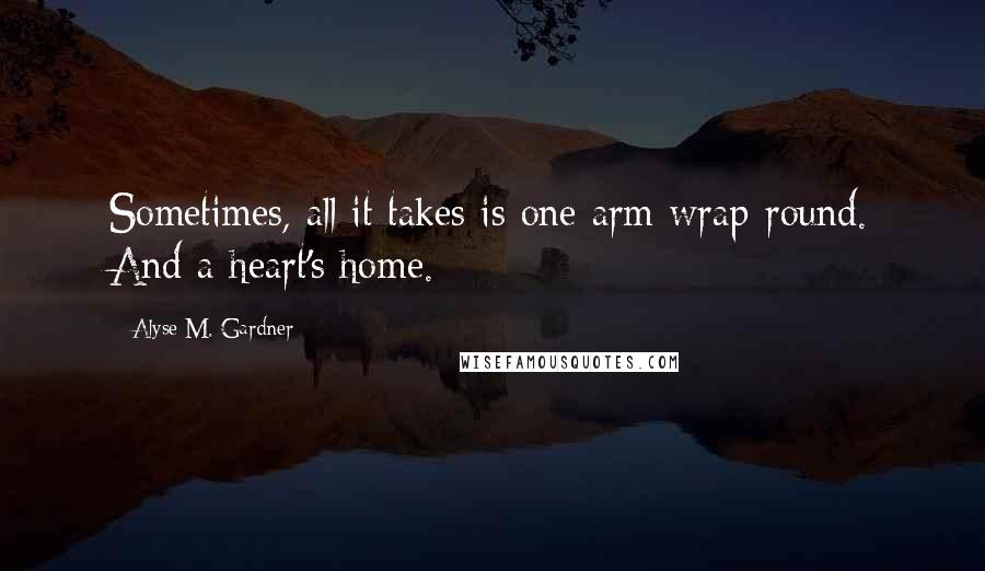 Alyse M. Gardner Quotes: Sometimes, all it takes is one arm wrap-round. And a heart's home.