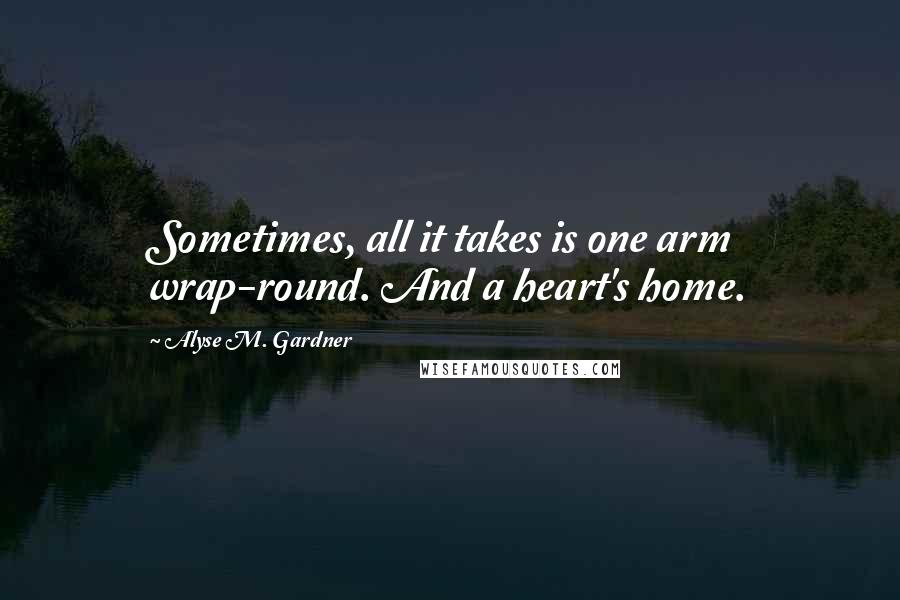 Alyse M. Gardner Quotes: Sometimes, all it takes is one arm wrap-round. And a heart's home.