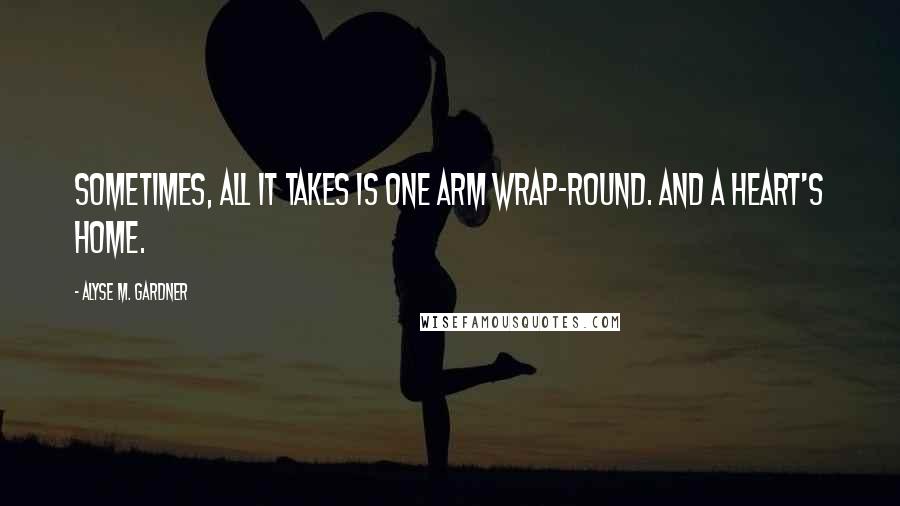 Alyse M. Gardner Quotes: Sometimes, all it takes is one arm wrap-round. And a heart's home.