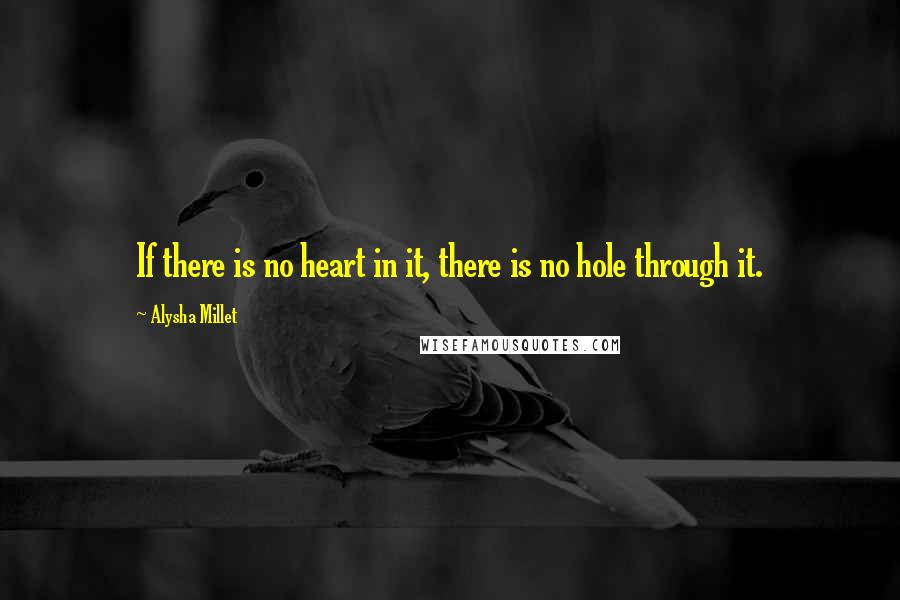 Alysha Millet Quotes: If there is no heart in it, there is no hole through it.