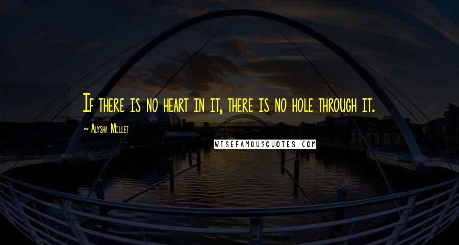 Alysha Millet Quotes: If there is no heart in it, there is no hole through it.