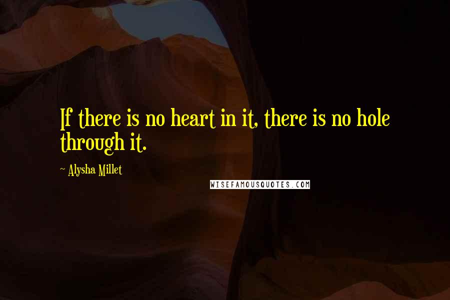 Alysha Millet Quotes: If there is no heart in it, there is no hole through it.