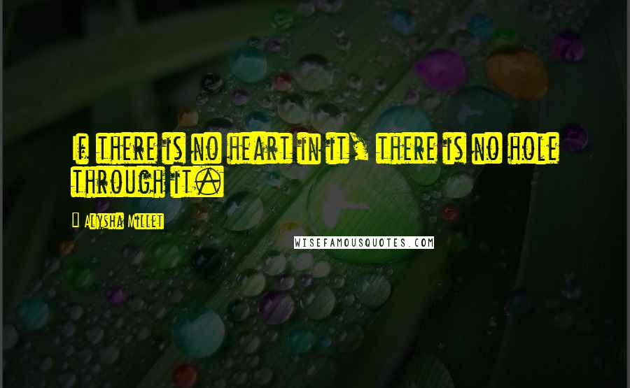 Alysha Millet Quotes: If there is no heart in it, there is no hole through it.