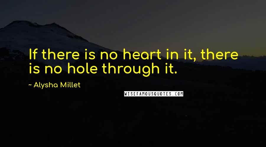 Alysha Millet Quotes: If there is no heart in it, there is no hole through it.
