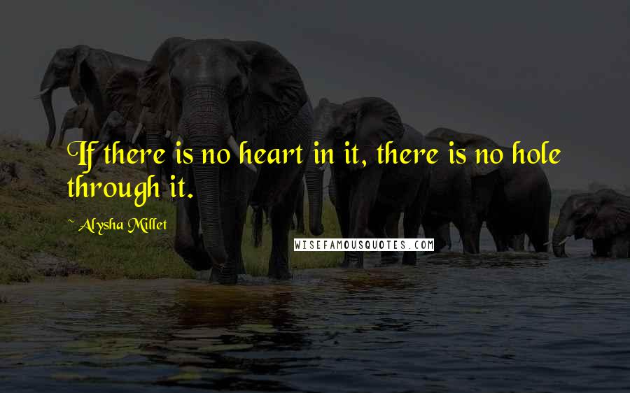 Alysha Millet Quotes: If there is no heart in it, there is no hole through it.