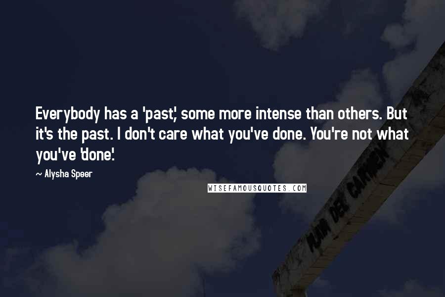 Alysha Speer Quotes: Everybody has a 'past', some more intense than others. But it's the past. I don't care what you've done. You're not what you've 'done'.