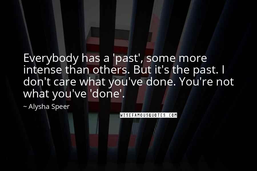 Alysha Speer Quotes: Everybody has a 'past', some more intense than others. But it's the past. I don't care what you've done. You're not what you've 'done'.
