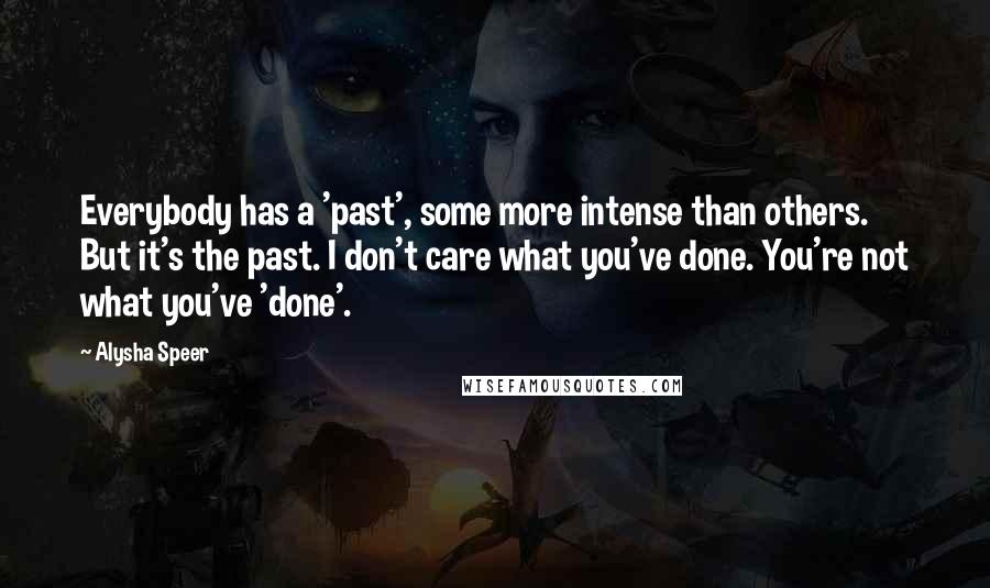 Alysha Speer Quotes: Everybody has a 'past', some more intense than others. But it's the past. I don't care what you've done. You're not what you've 'done'.