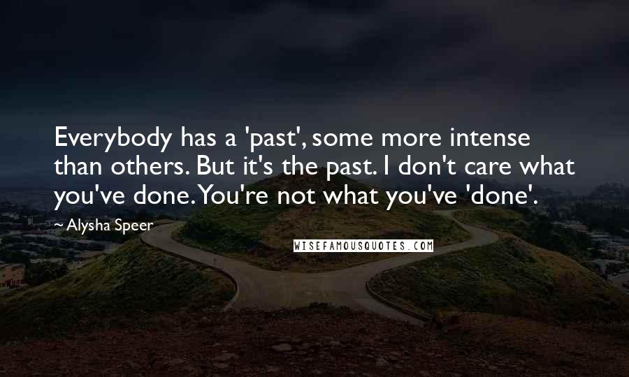 Alysha Speer Quotes: Everybody has a 'past', some more intense than others. But it's the past. I don't care what you've done. You're not what you've 'done'.