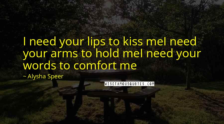 Alysha Speer Quotes: I need your lips to kiss meI need your arms to hold meI need your words to comfort me