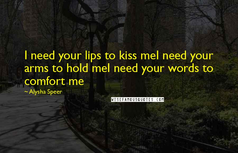 Alysha Speer Quotes: I need your lips to kiss meI need your arms to hold meI need your words to comfort me