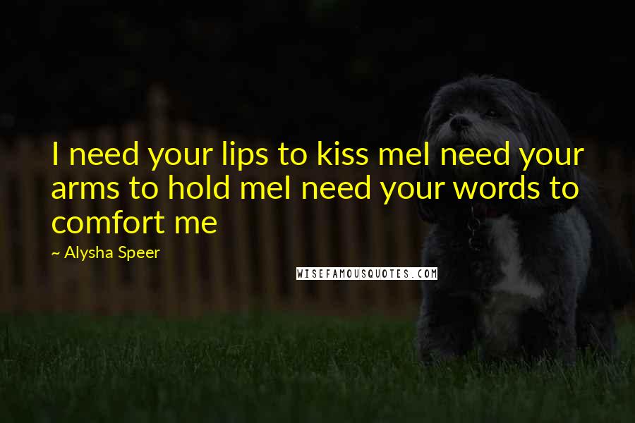 Alysha Speer Quotes: I need your lips to kiss meI need your arms to hold meI need your words to comfort me