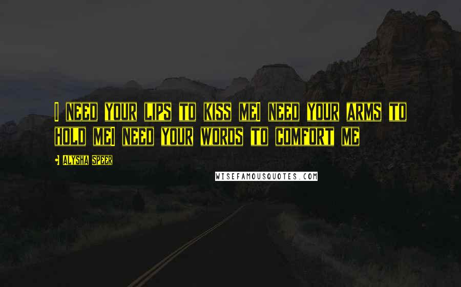 Alysha Speer Quotes: I need your lips to kiss meI need your arms to hold meI need your words to comfort me