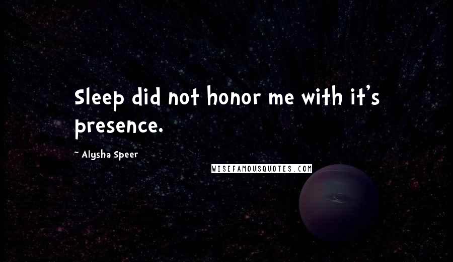 Alysha Speer Quotes: Sleep did not honor me with it's presence.