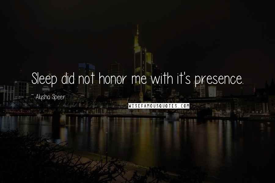 Alysha Speer Quotes: Sleep did not honor me with it's presence.