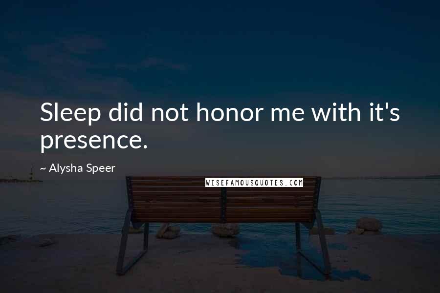 Alysha Speer Quotes: Sleep did not honor me with it's presence.
