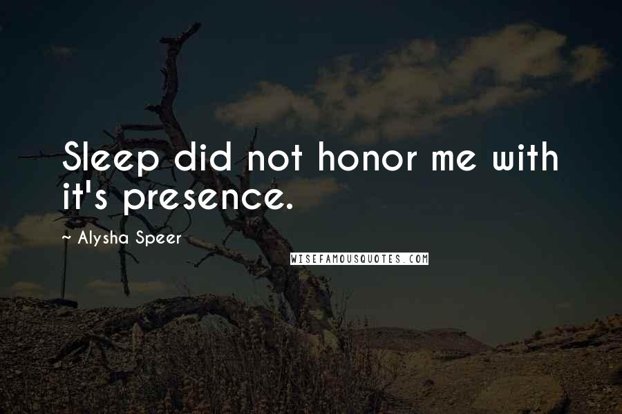 Alysha Speer Quotes: Sleep did not honor me with it's presence.