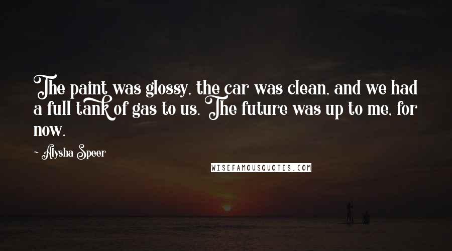 Alysha Speer Quotes: The paint was glossy, the car was clean, and we had a full tank of gas to us. The future was up to me, for now.