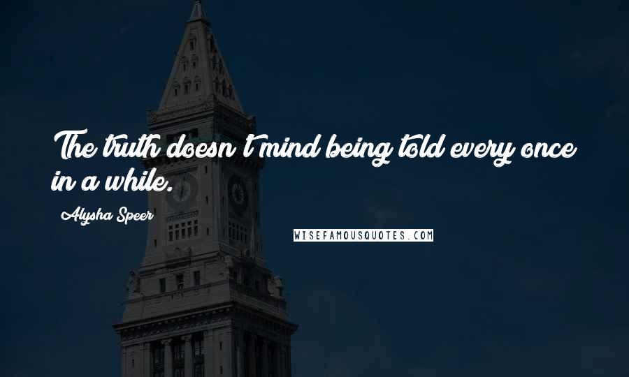 Alysha Speer Quotes: The truth doesn't mind being told every once in a while.