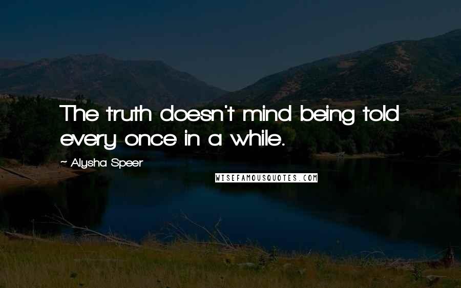 Alysha Speer Quotes: The truth doesn't mind being told every once in a while.