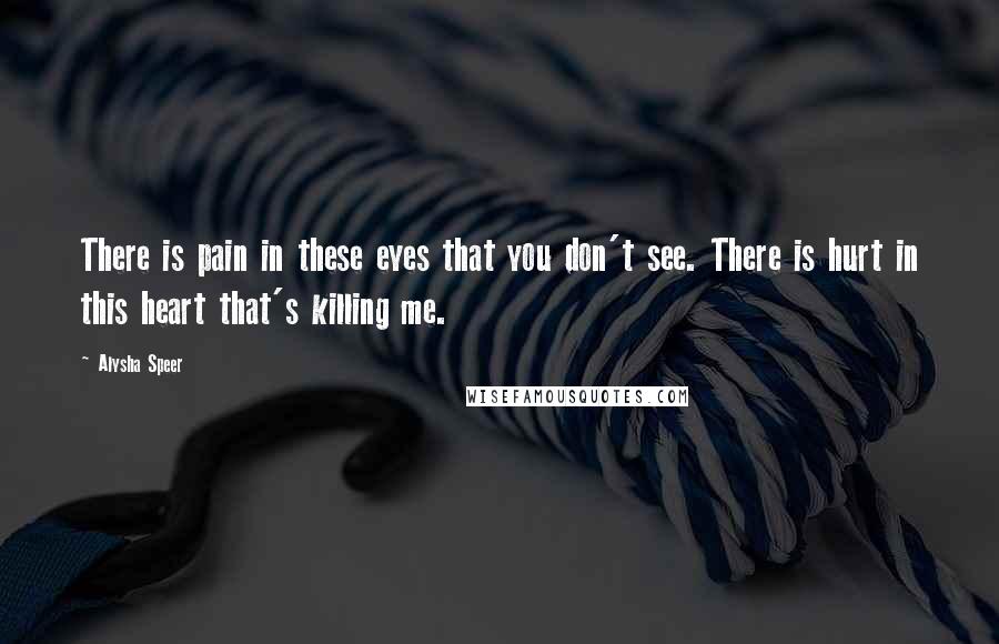 Alysha Speer Quotes: There is pain in these eyes that you don't see. There is hurt in this heart that's killing me.