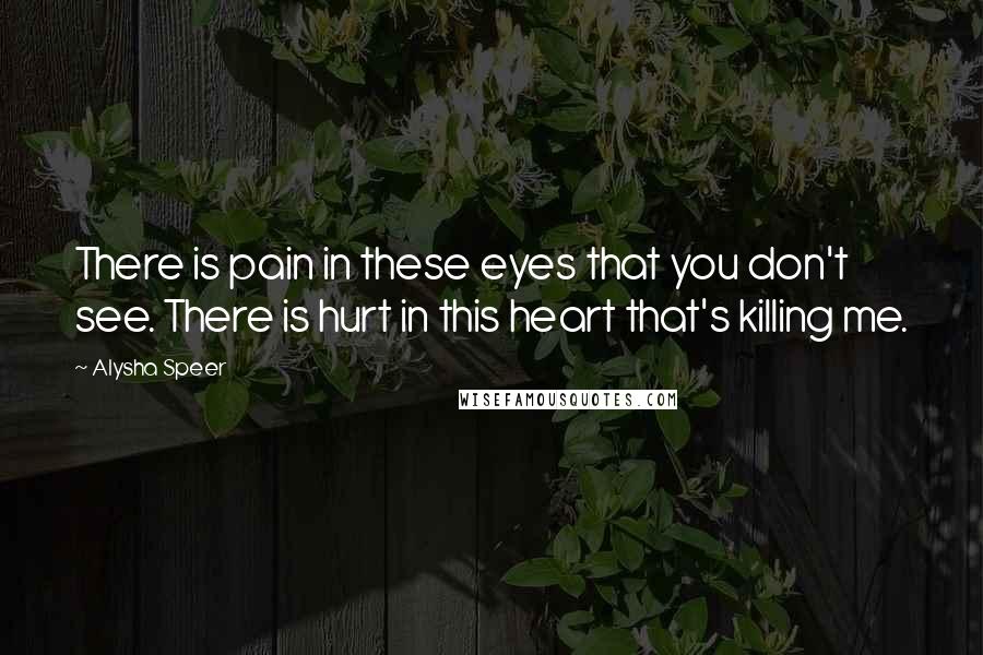 Alysha Speer Quotes: There is pain in these eyes that you don't see. There is hurt in this heart that's killing me.