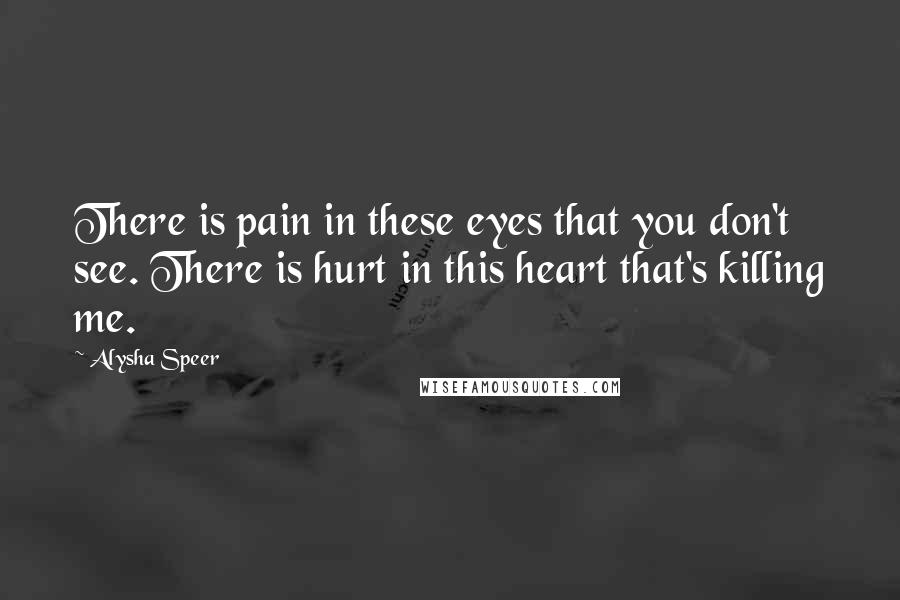 Alysha Speer Quotes: There is pain in these eyes that you don't see. There is hurt in this heart that's killing me.