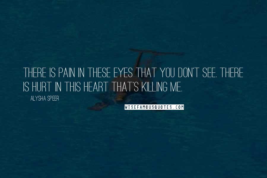 Alysha Speer Quotes: There is pain in these eyes that you don't see. There is hurt in this heart that's killing me.