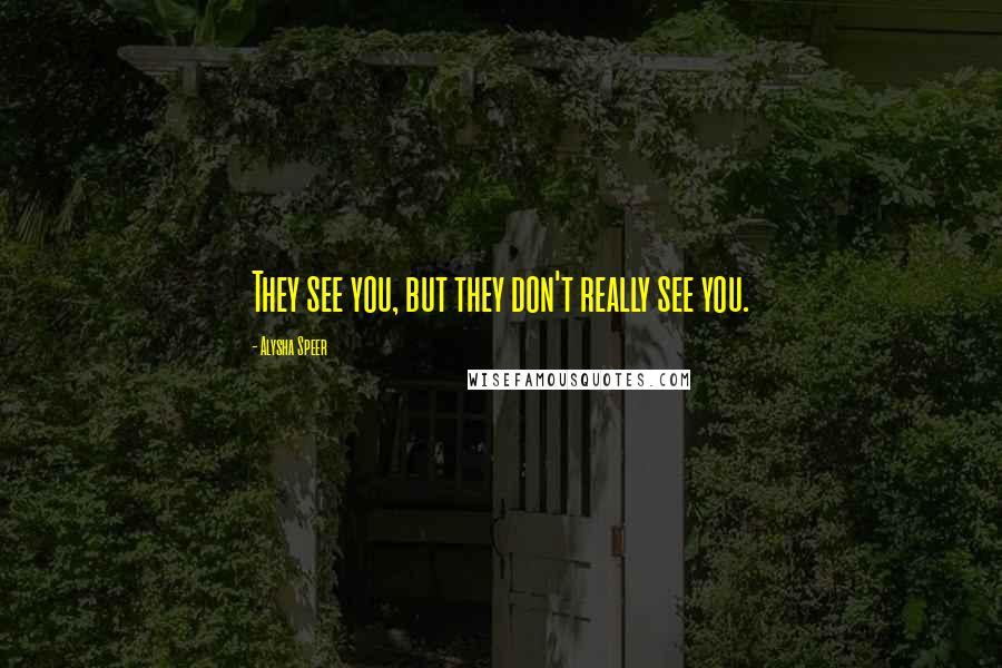 Alysha Speer Quotes: They see you, but they don't really see you.